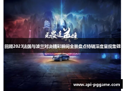 回顾2023法国与波兰对决精彩瞬间全景盘点特辑深度呈现集锦