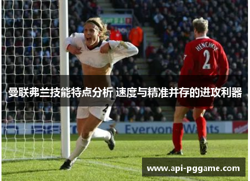 曼联弗兰技能特点分析 速度与精准并存的进攻利器