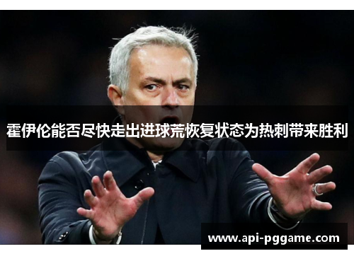 霍伊伦能否尽快走出进球荒恢复状态为热刺带来胜利