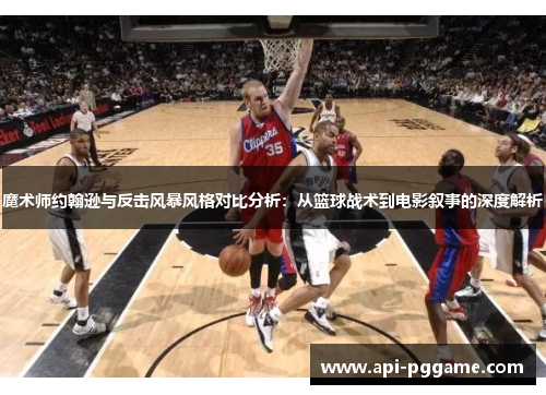 魔术师约翰逊与反击风暴风格对比分析：从篮球战术到电影叙事的深度解析