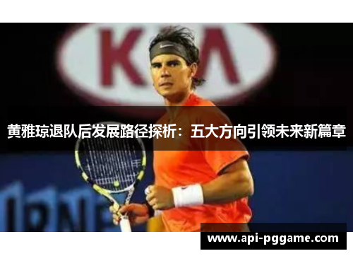 黄雅琼退队后发展路径探析：五大方向引领未来新篇章