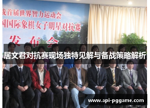 居文君对抗赛现场独特见解与备战策略解析