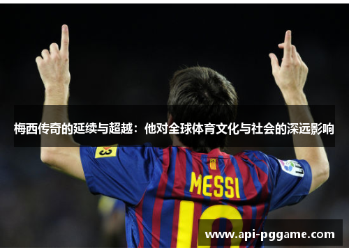 梅西传奇的延续与超越：他对全球体育文化与社会的深远影响