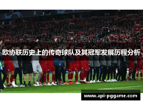 欧协联历史上的传奇球队及其冠军发展历程分析