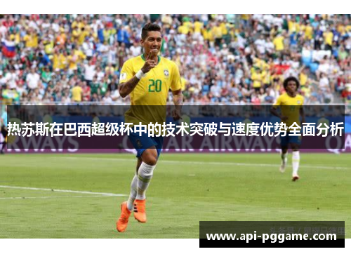 热苏斯在巴西超级杯中的技术突破与速度优势全面分析