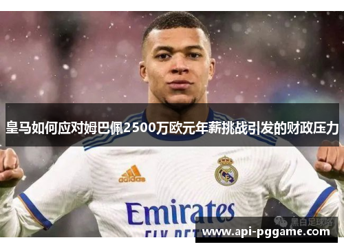 皇马如何应对姆巴佩2500万欧元年薪挑战引发的财政压力
