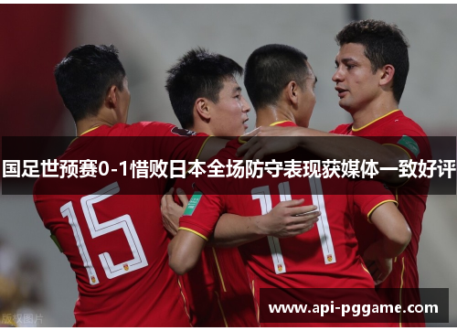 国足世预赛0-1惜败日本全场防守表现获媒体一致好评
