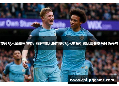 英超战术革新与演变：现代球队如何通过战术细节引领比赛节奏与胜负走势