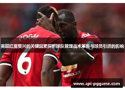 英超红魔复兴的关键因素探析球队管理战术革新与球员引进的影响