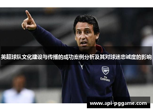 英超球队文化建设与传播的成功案例分析及其对球迷忠诚度的影响