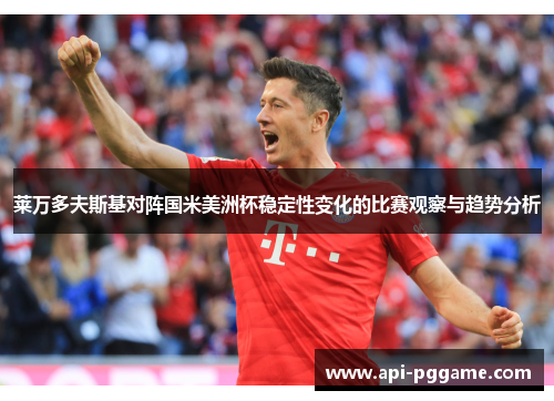 莱万多夫斯基对阵国米美洲杯稳定性变化的比赛观察与趋势分析